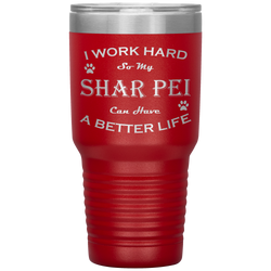 I Work Hard So My Shar Pei Can Have a Better Life 30 Oz. Tumbler