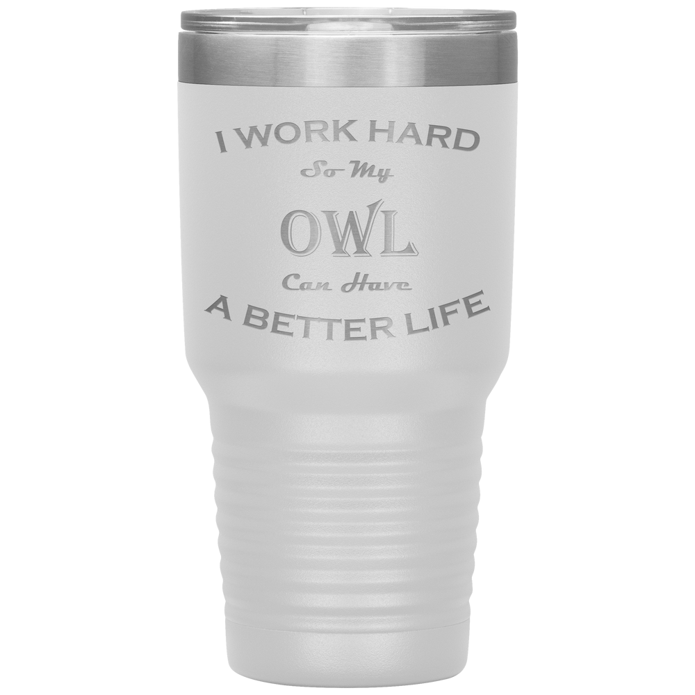 I Work Hard So My Owl Can Have a Better Life 30 Oz. Tumbler