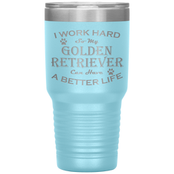 I Work Hard So My Golden Retriever Can Have a Better Life 30 Oz. Tumbler