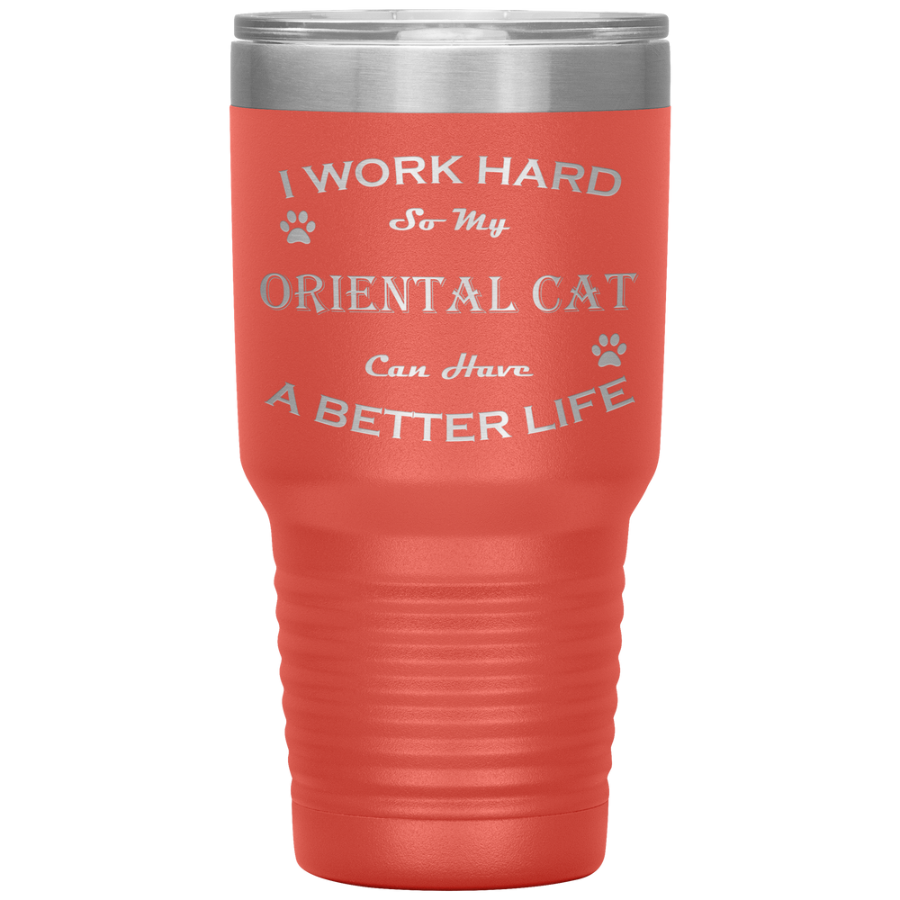 I Work Hard So My Oriental Cat Can Have a Better Life 30 Oz. Tumbler