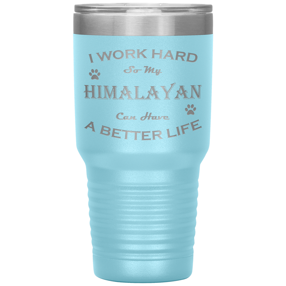 I Work Hard So My Himalayan Can Have a Better Life 30 Oz. Tumbler