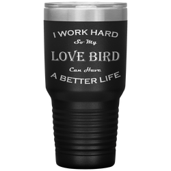 I Work Hard So My Love Bird Can Have a Better Life 30 Oz. Tumbler