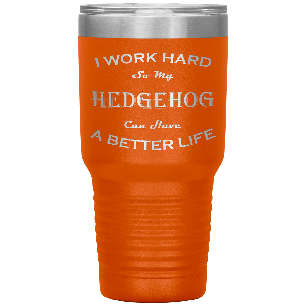 I Work Hard So My Hedgehog Can Have a Better Life 30 Oz. Tumbler