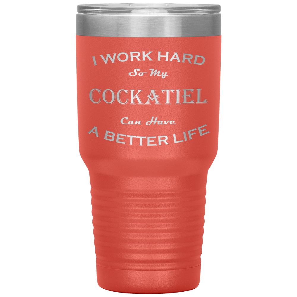 I Work Hard So My Cockatiel Can Have a Better Life 30 Oz. Tumbler