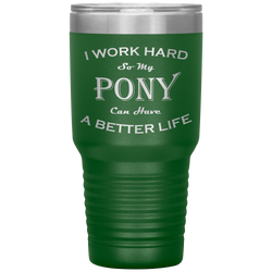 I Work Hard So My Pony Can Have a Better Life 30 Oz. Tumbler