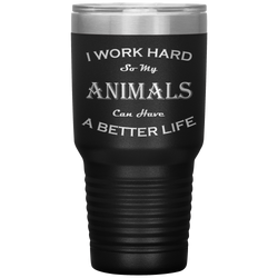 I Work Hard So My Animals Can Have a Better Life 30 Oz. Tumbler