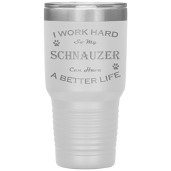 I Work Hard So My Schnauzer Can Have a Better Life 30 Oz. Tumbler