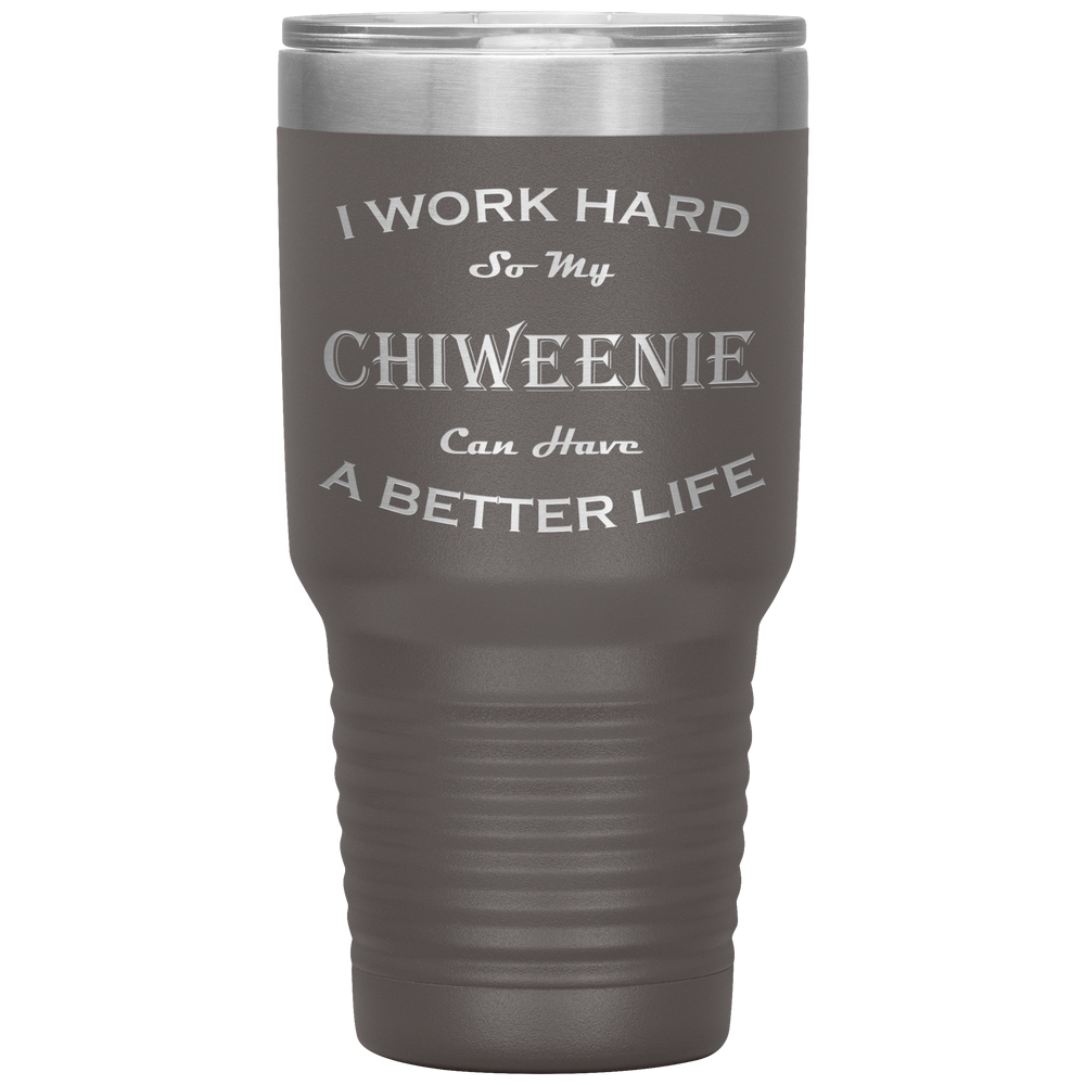 I Work Hard So My Chiweenie Can Have a Better Life 30 Oz. Tumbler