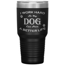 I Work Hard So My Dog Can Have a Better Life 30 Oz. Tumbler