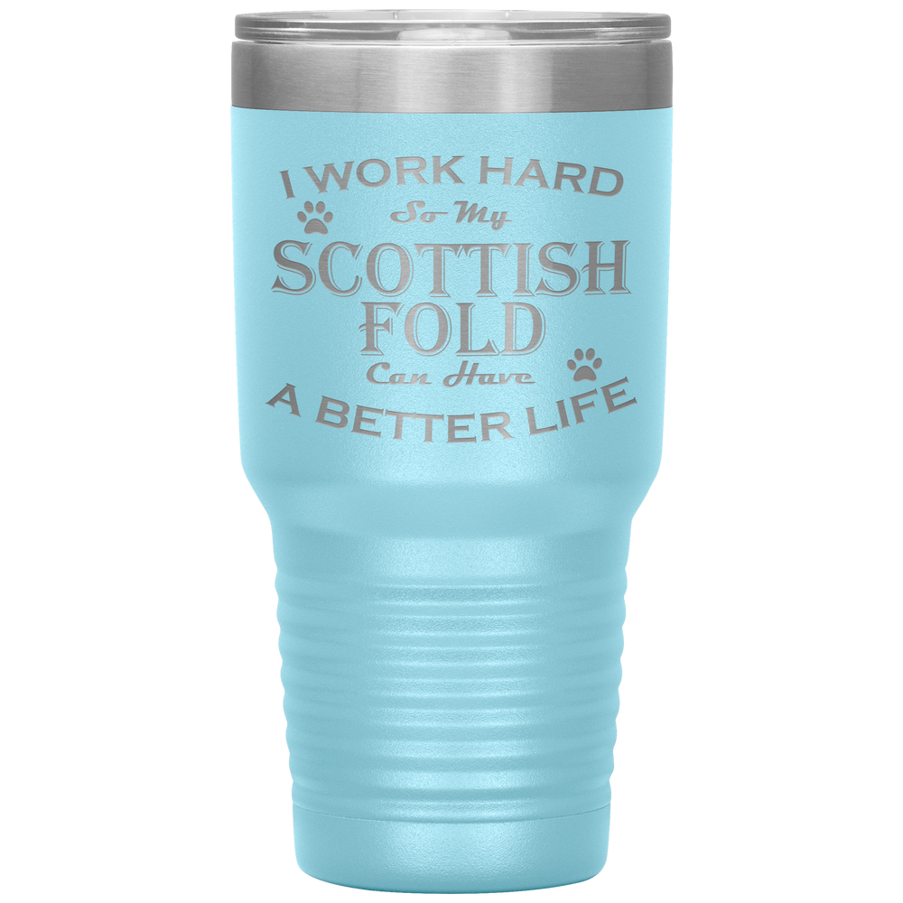 I Work Hard So My Scottish Fold Can Have a Better Life 30 Oz. Tumbler