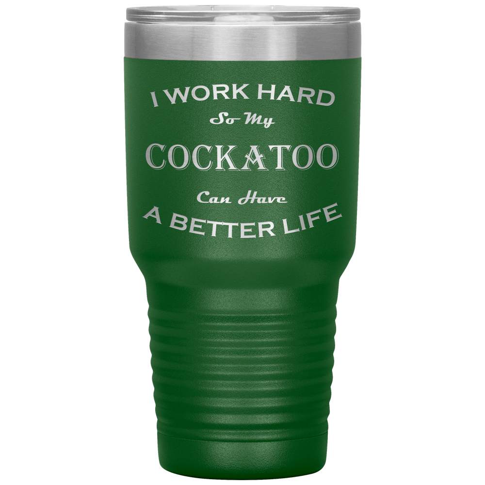I Work Hard So My Cockatoo Can Have a Better Life 30 Oz. Tumbler