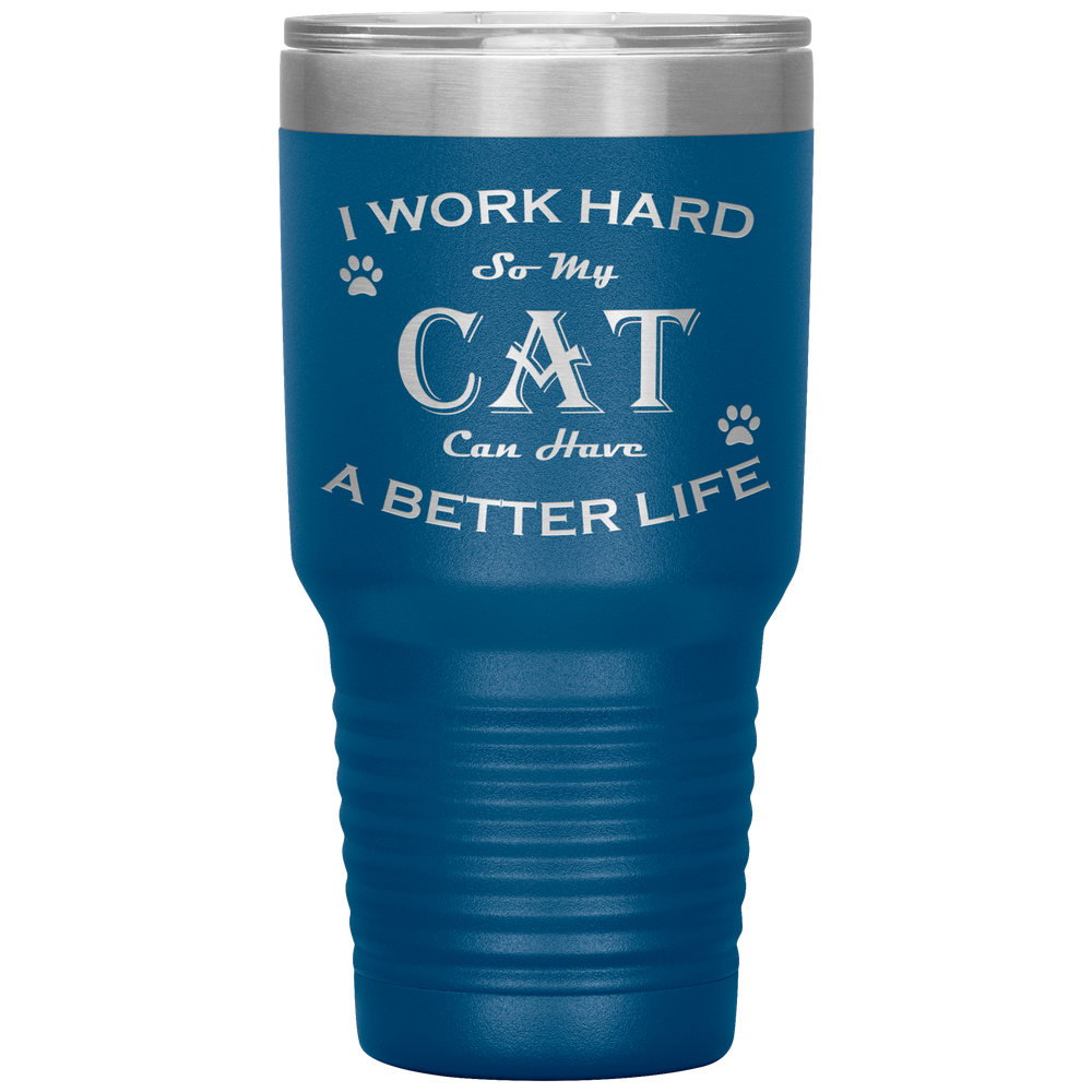 I Work Hard So My Cat Can Have a Better Life 30 Oz. Tumbler