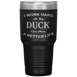 I Work Hard So My Duck Can Have a Better Life 30 Oz. Tumbler