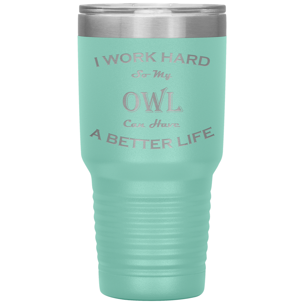 I Work Hard So My Owl Can Have a Better Life 30 Oz. Tumbler