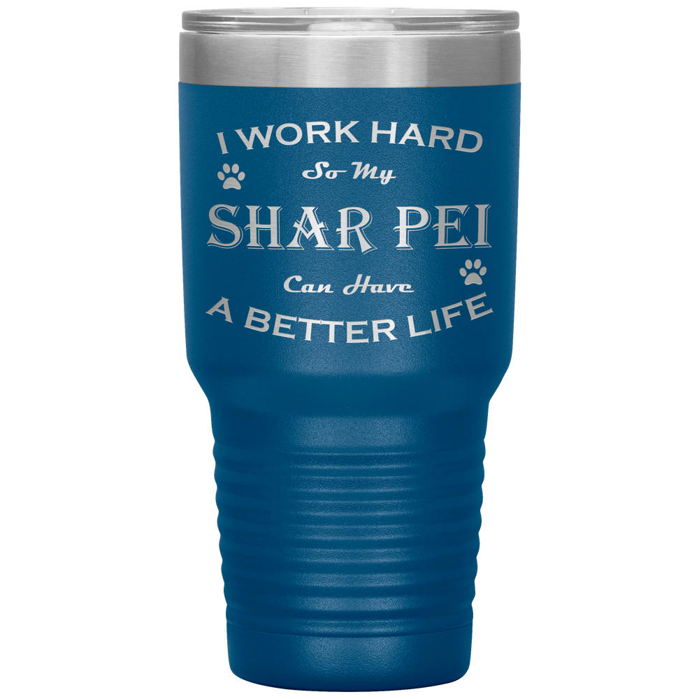 I Work Hard So My Shar Pei Can Have a Better Life 30 Oz. Tumbler