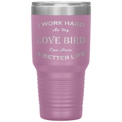 I Work Hard So My Love Bird Can Have a Better Life 30 Oz. Tumbler