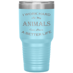 I Work Hard So My Animals Can Have a Better Life 30 Oz. Tumbler