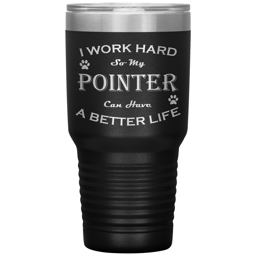 I Work Hard So My Pointer Can Have a Better Life 30 Oz. Tumbler
