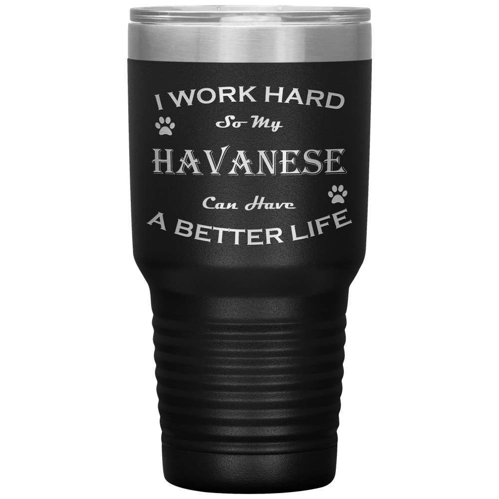 I Work Hard So My Havanese Can Have a Better Life 30 Oz. Tumbler