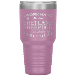 I Work Hard So My Shetland Sheepdog Can Have a Better Life 30 Oz. Tumbler