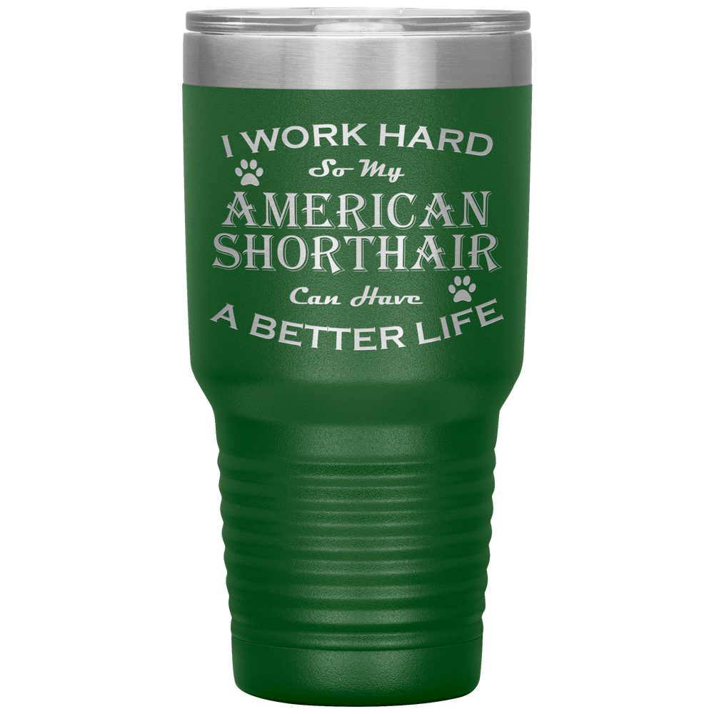 I Work Hard So My American Shorthair Can Have a Better Life 30 Oz. Tumbler