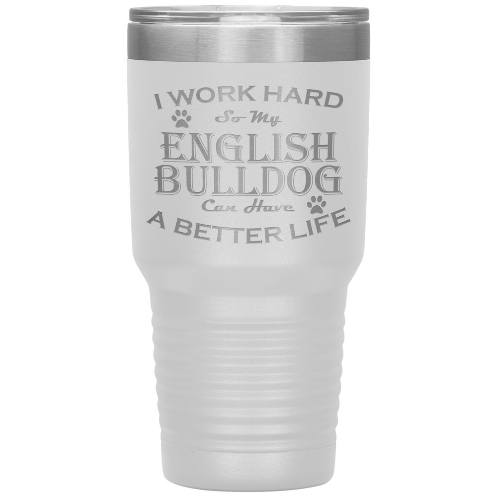 I Work Hard So My English Bulldog Can Have a Better Life 30 Oz. Tumbler