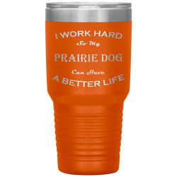 I Work Hard So My Prairie Dog Can Have a Better Life 30 Oz. Tumbler