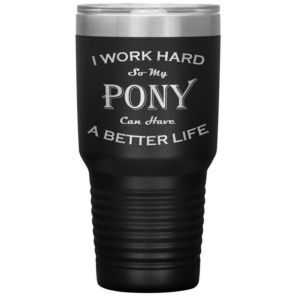 I Work Hard So My Pony Can Have a Better Life 30 Oz. Tumbler