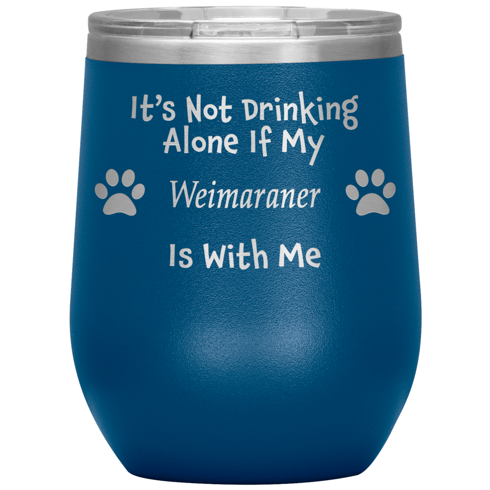 It's Not Drinking Alone If My Weimaraner Is With Me
