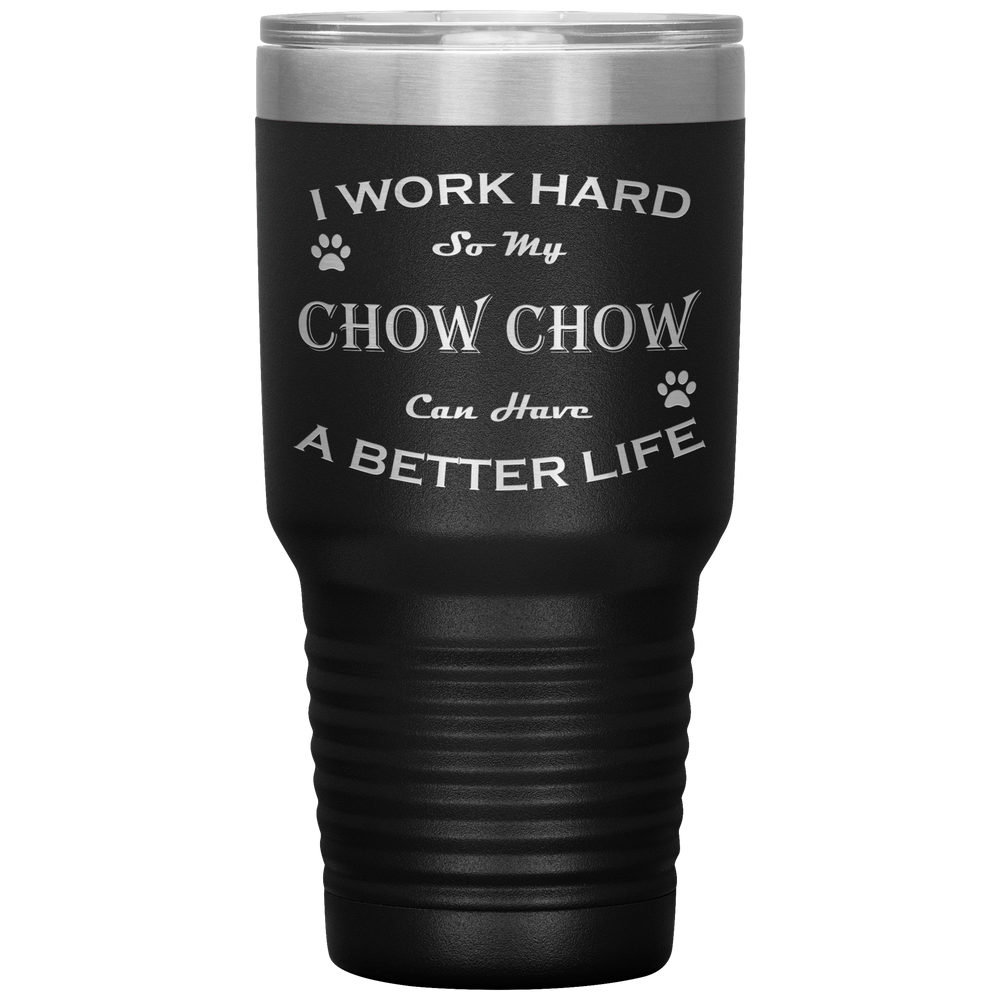 I Work Hard So My Chow Chow Can Have a Better Life 30 Oz. Tumbler