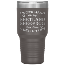 I Work Hard So My Shetland Sheepdog Can Have a Better Life 30 Oz. Tumbler