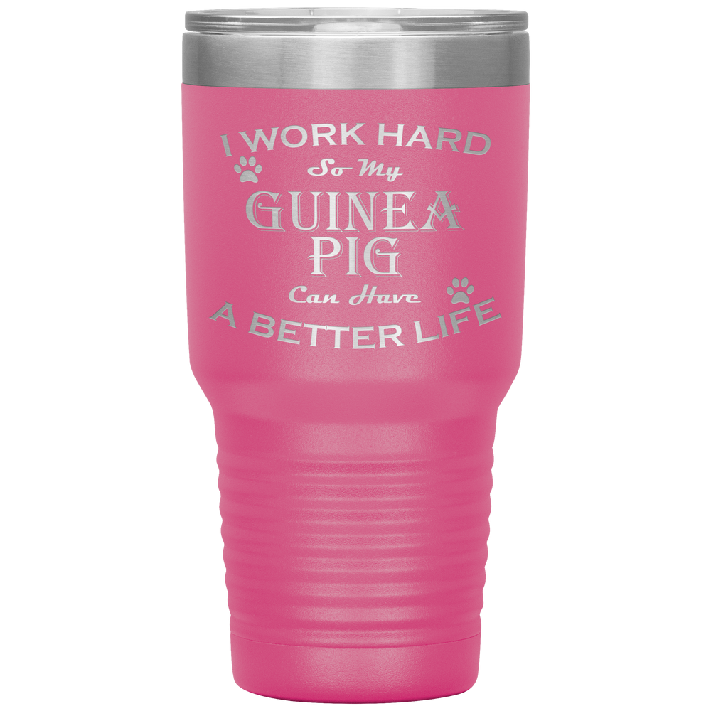 I Work Hard So My Guinea Pig Can Have a Better Life 30 Oz. Tumbler