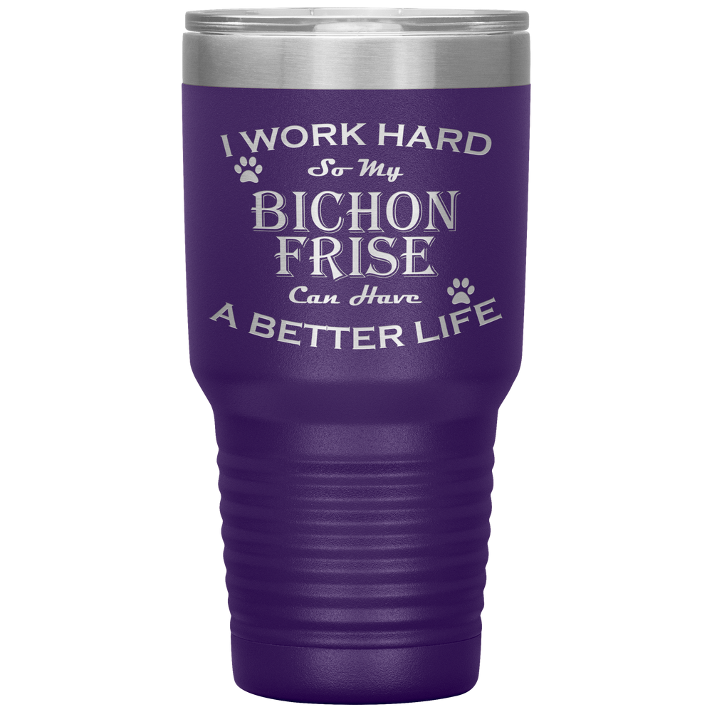 I Work Hard So My Bichon Frise Can Have a Better Life 30 Oz. Tumbler