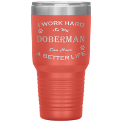 I Work Hard So My Doberman Can Have a Better Life 30 Oz. Tumbler
