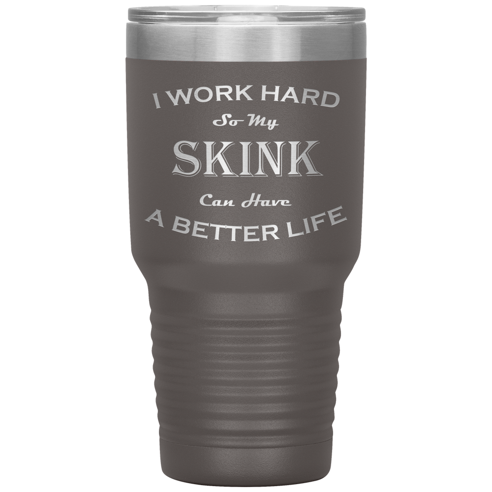 I Work Hard So My Skink Can Have a Better Life 30 Oz. Tumbler