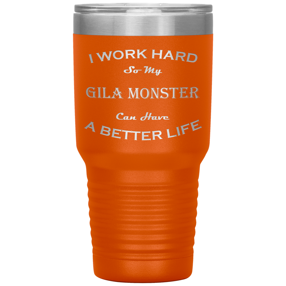 I Work Hard So My Gila Monster Can Have a Better Life 30 Oz. Tumbler