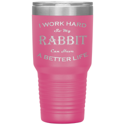 I Work Hard So My Rabbit Can Have a Better Life 30 Oz. Tumbler