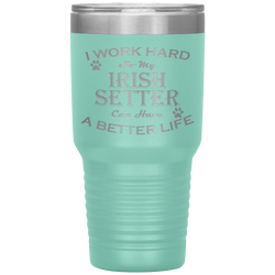 I Work Hard So My Irish Setter Can Have a Better Life 30 Oz. Tumbler
