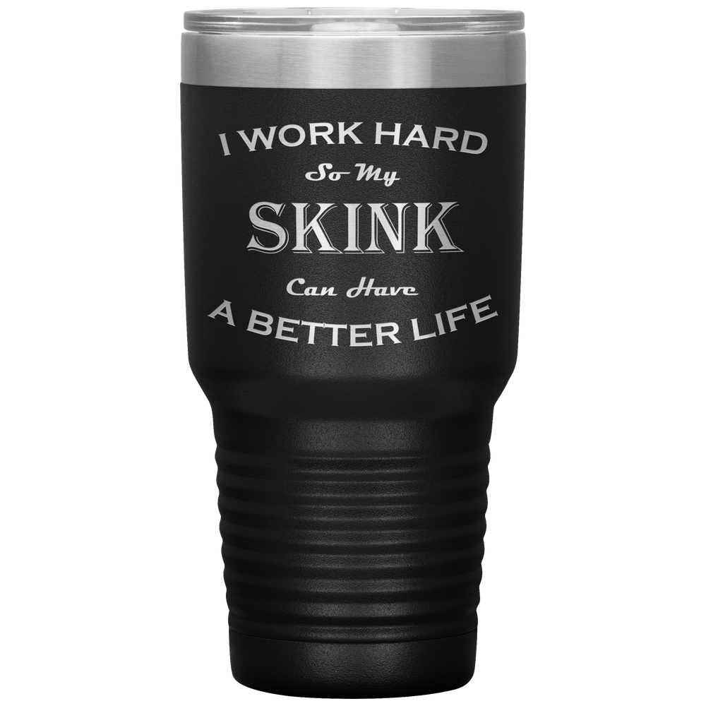 I Work Hard So My Skink Can Have a Better Life 30 Oz. Tumbler