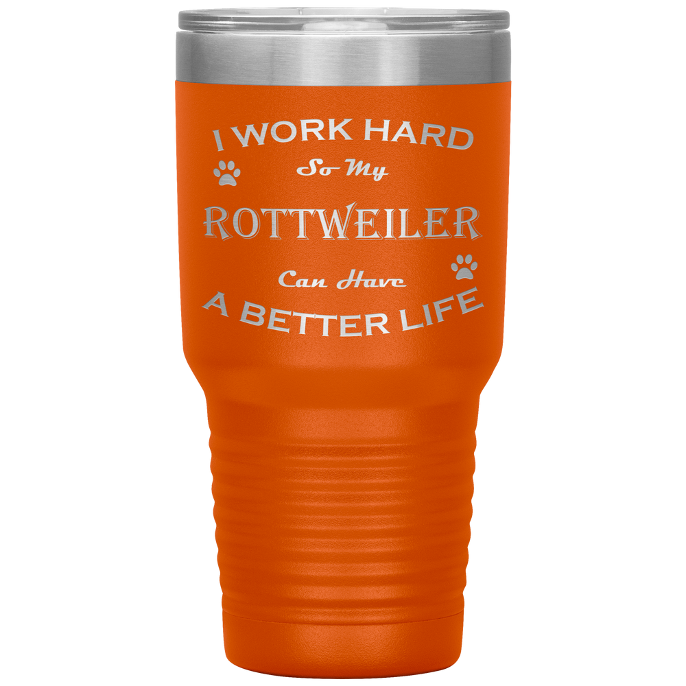 I Work Hard So My Rottweiler Can Have a Better Life 30 Oz. Tumbler