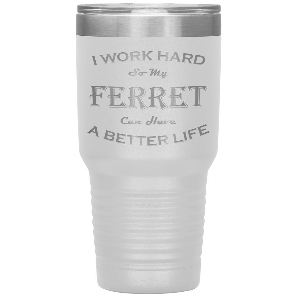 I Work Hard So My Ferret Can Have a Better Life 30 Oz. Tumbler