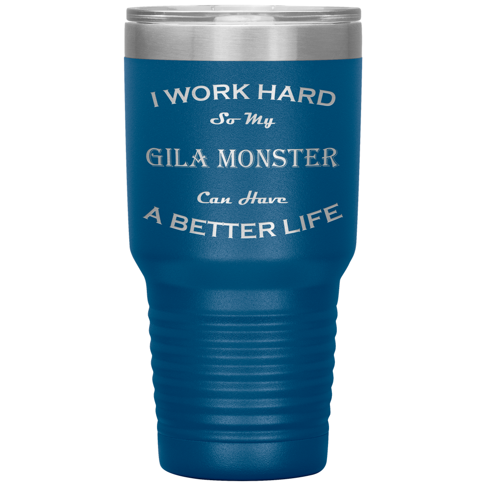 I Work Hard So My Gila Monster Can Have a Better Life 30 Oz. Tumbler