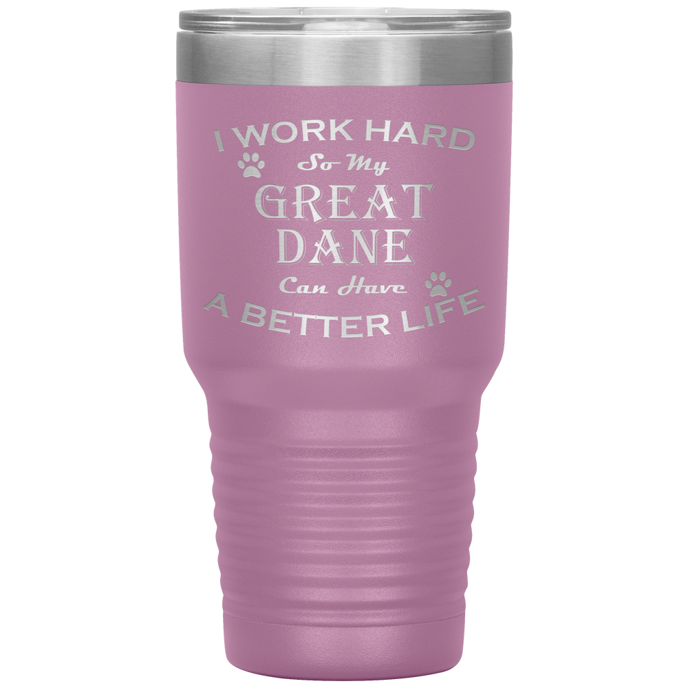 I Work Hard So My Great Dane Can Have a Better Life 30 Oz. Tumbler