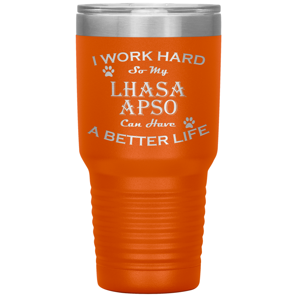 I Work Hard So My Lhasa Apso Can Have a Better Life 30 Oz. Tumbler