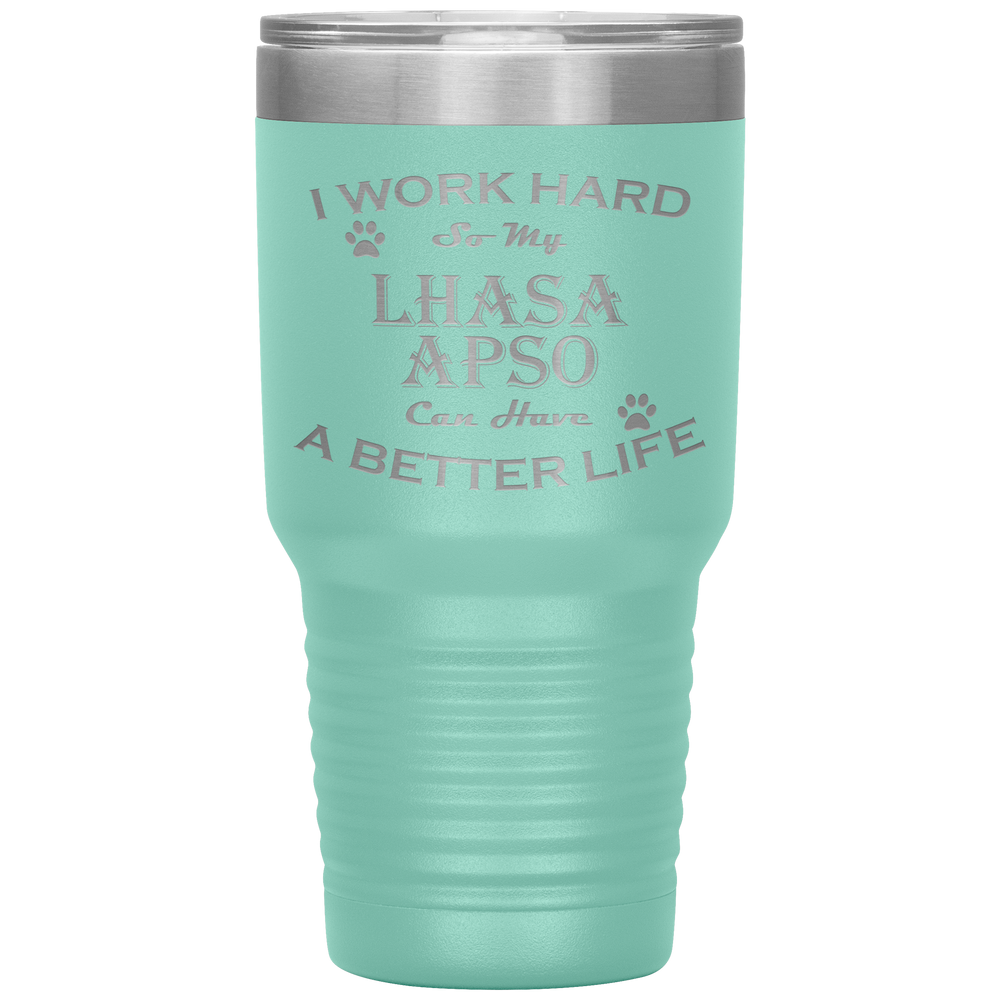 I Work Hard So My Lhasa Apso Can Have a Better Life 30 Oz. Tumbler