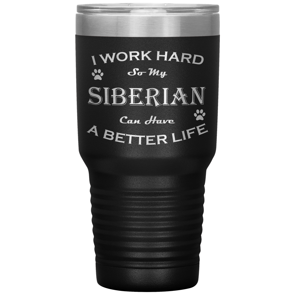 I Work Hard So My Siberian Can Have a Better Life 30 Oz. Tumbler