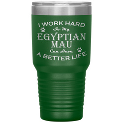 I Work Hard So My Egyptian Mau Can Have a Better Life 30 Oz. Tumbler