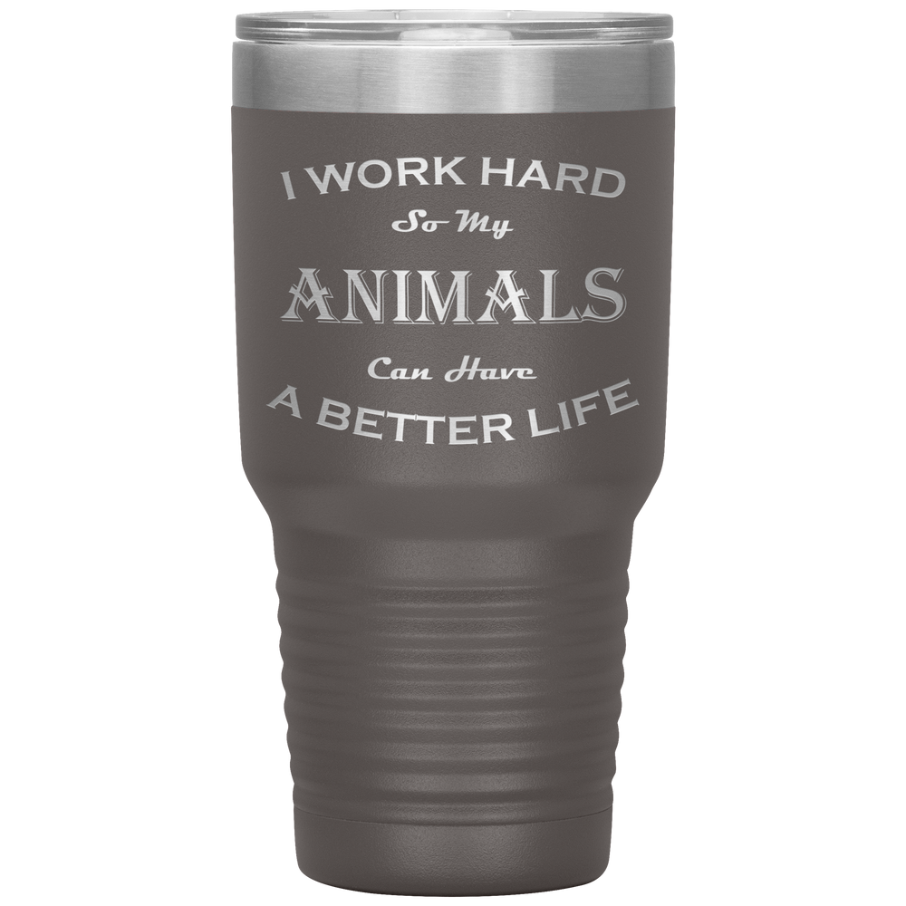 I Work Hard So My Animals Can Have a Better Life 30 Oz. Tumbler