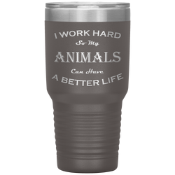 I Work Hard So My Animals Can Have a Better Life 30 Oz. Tumbler