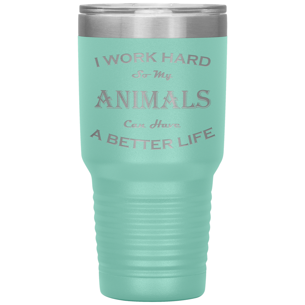 I Work Hard So My Animals Can Have a Better Life 30 Oz. Tumbler